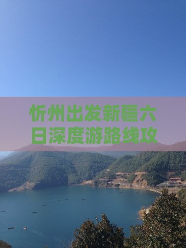 忻州出发新疆六日深度游路线攻略