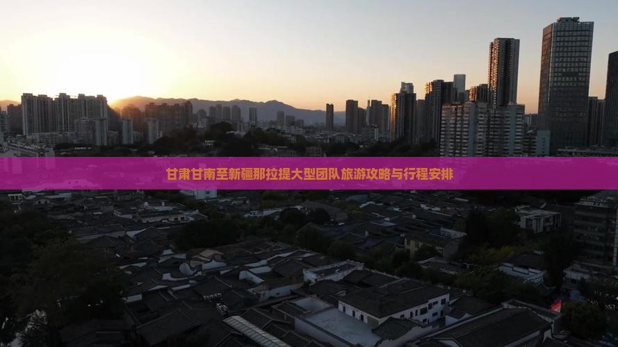 甘肃甘南至新疆那拉提大型团队旅游攻略与行程安排