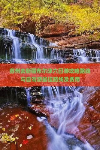 苏州去新疆布尔津六日游 苏州去新疆布尔津六日游
