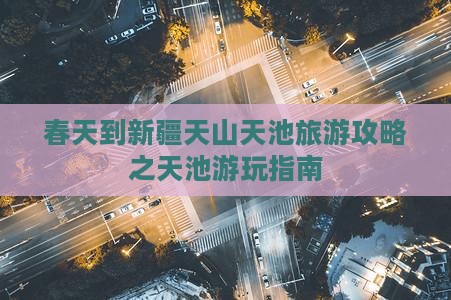 春天到新疆天山天池攻略