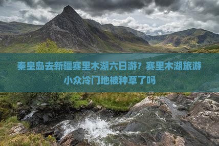 秦皇岛去新疆赛里木湖六日游
