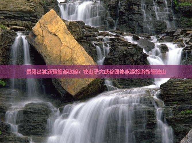 贵阳到新疆独山子大峡谷团体旅游