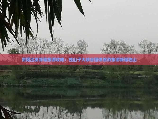 贵阳到新疆独山子大峡谷团体旅游