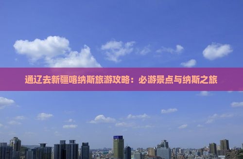 通辽市去新疆喀纳斯一日