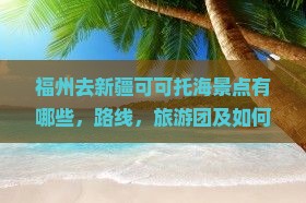 福州去新疆可可托海景点 福州去新疆可可托海景点