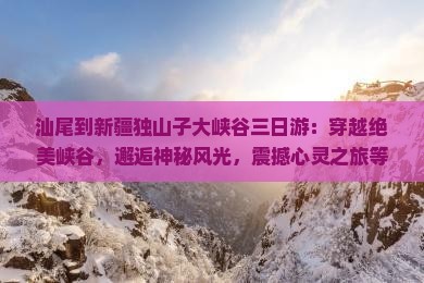 汕尾到新疆独山子大峡谷三日游