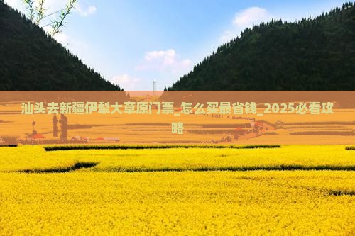 汕头去新疆伊犁大草原门票