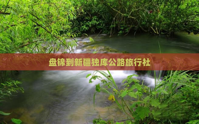 盘锦到新疆独库公路旅行社 盘锦到新疆独库公路旅行社