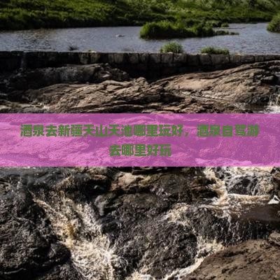 酒泉去新疆天山天池哪里玩 酒泉去新疆天山天池哪里玩