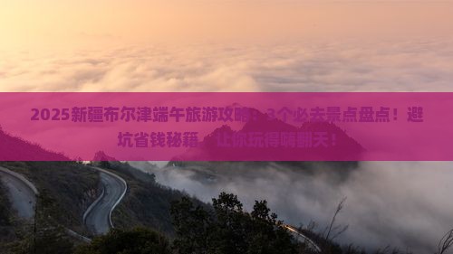 端午节到新疆布尔津景点