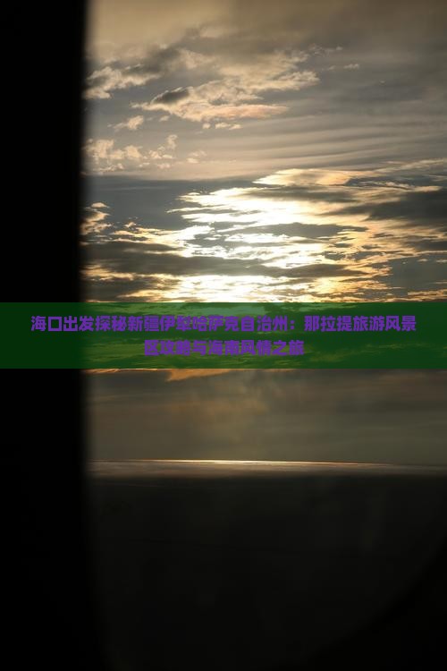 海口出发探秘新疆伊犁哈萨克自治州：那拉提旅游风景区攻略与海南风情之旅