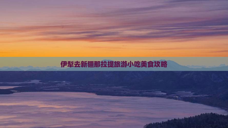 伊犁去新疆那拉提旅游小吃美食攻略