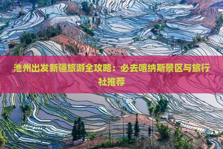 池州出发新疆旅游全攻略：必去喀纳斯景区与旅行社推荐