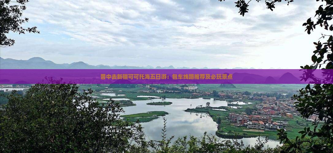 晋中去新疆可可托海五日游：包车线路推荐及必玩景点