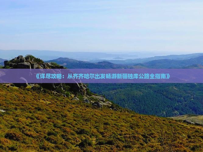 《详尽攻略：从齐齐哈尔出发畅游新疆独库公路全指南》