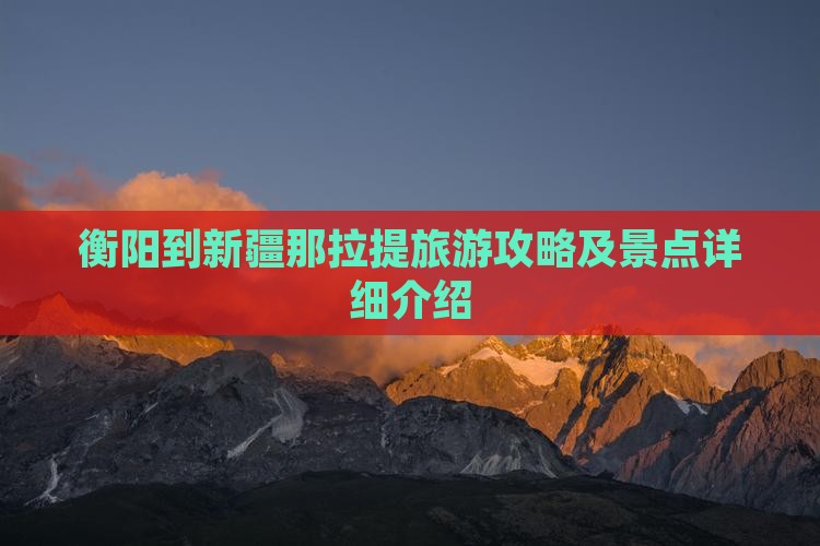 衡阳到新疆那拉提旅游攻略及景点详细介绍