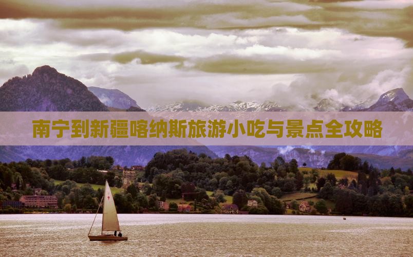 南宁到新疆喀纳斯旅游小吃与景点全攻略