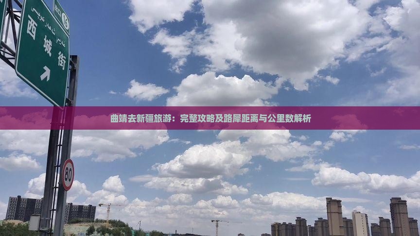 曲靖去新疆旅游：完整攻略及路犀距离与公里数解析