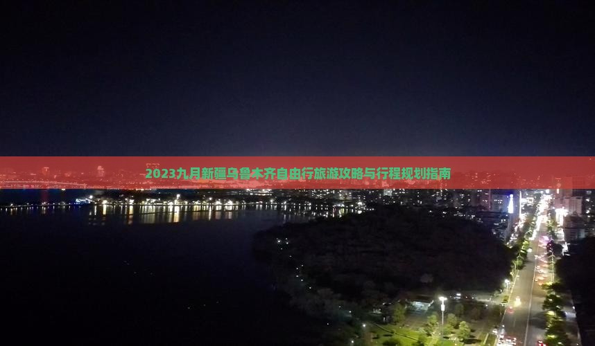2023九月新疆乌鲁木齐自由行旅游攻略与行程规划指南
