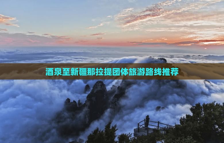 酒泉至新疆那拉提团体旅游路线推荐