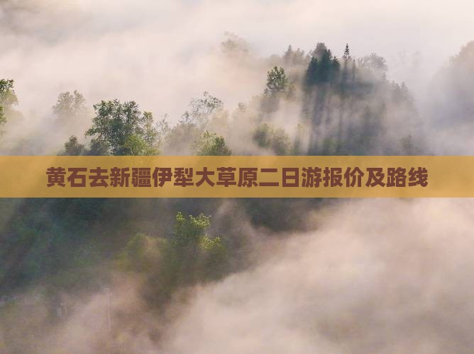 黄石去新疆伊犁大草原二日游报价及路线