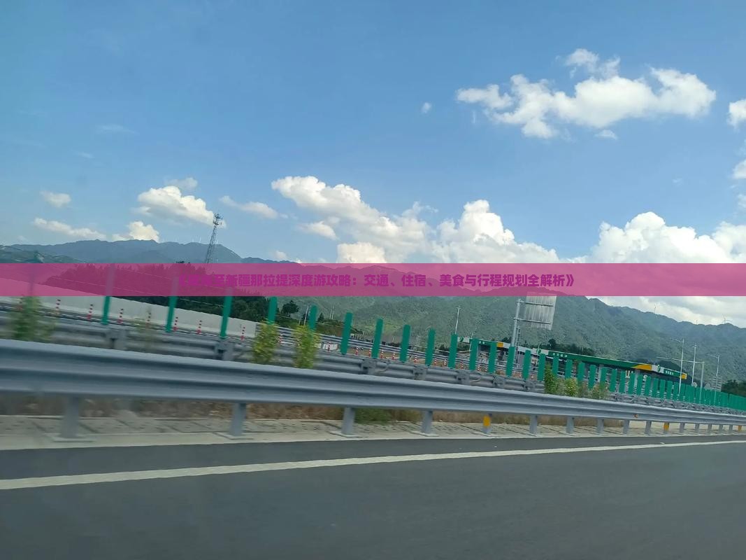 《威海至新疆那拉提深度游攻略：交通、住宿、美食与行程规划全解析》