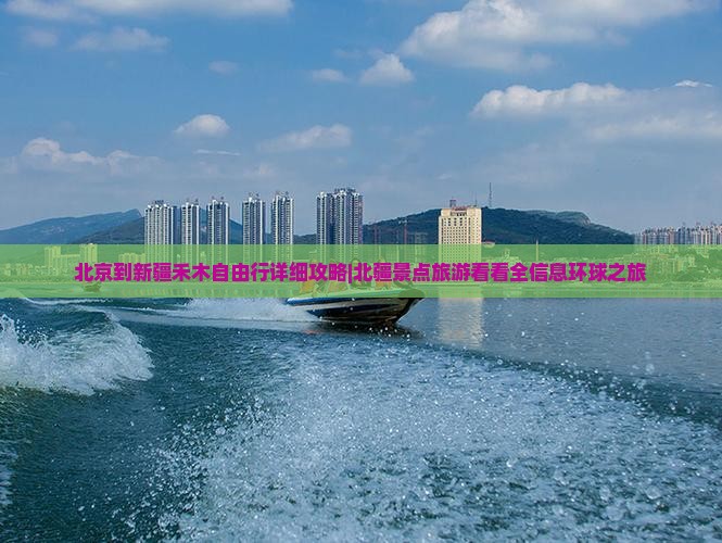 北京到新疆禾木自由行详细攻略|北疆景点旅游看看全信息环球之旅