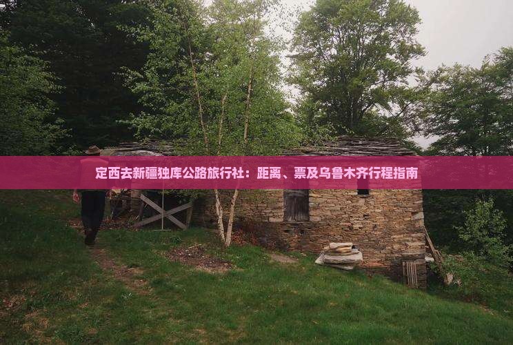 定西去新疆独库公路旅行社：距离、票及乌鲁木齐行程指南