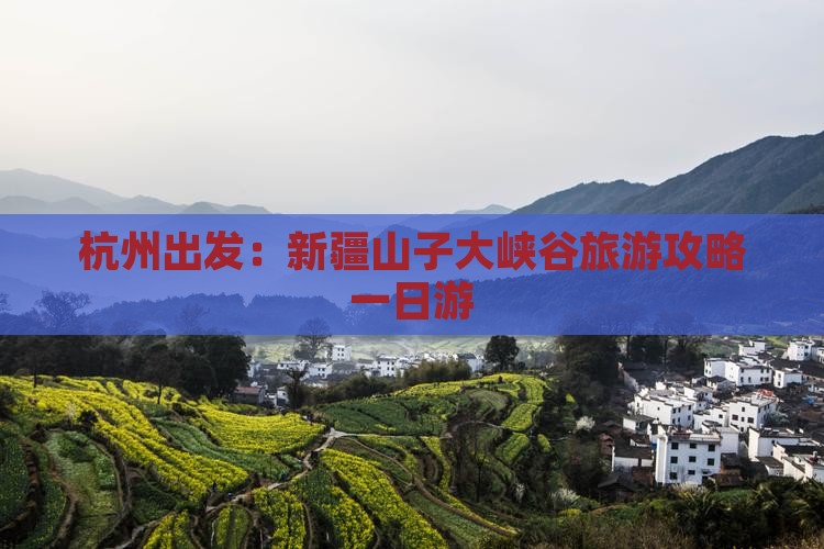杭州出发：新疆山子大峡谷旅游攻略一日游