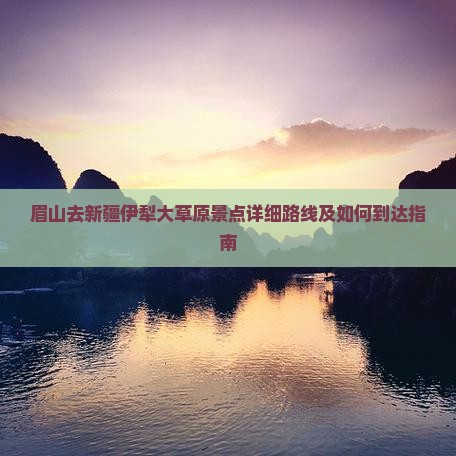 眉山去新疆伊犁大草原景点详细路线及如何到达指南