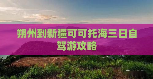 朔州到新疆可可托海三日自驾游攻略