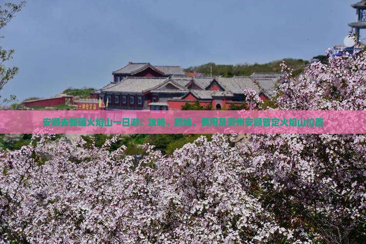 安顺去新疆火焰山一日游：攻略、路线、费用及贵州安顺普定火焰山位置