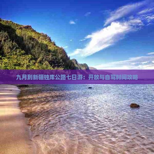 九月到新疆独库公路七日游：开放与自驾时间攻略