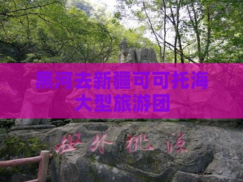 黑河去新疆可可托海大型旅游团