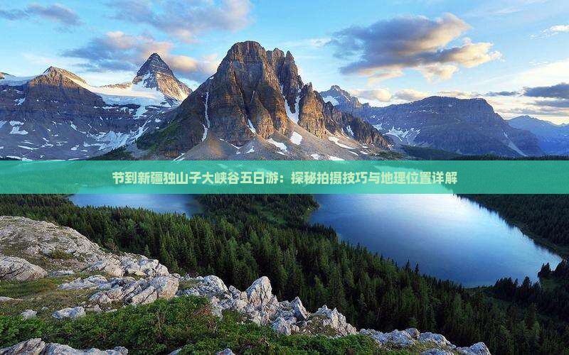 节到新疆独山子大峡谷五日游：探秘拍摄技巧与地理位置详解