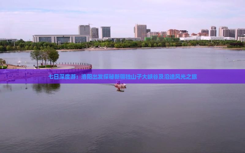 七日深度游：洛阳出发探秘新疆独山子大峡谷及沿途风光之旅