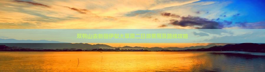 双鸭山去新疆伊犁大草原二日游费用及路线攻略