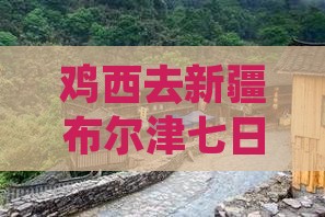 鸡西去新疆布尔津七日游费用、路线及攻略