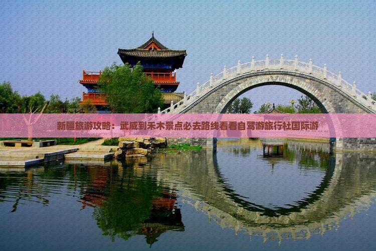新疆旅游攻略：武威到禾木景点必去路线看看自驾游旅行社国际游