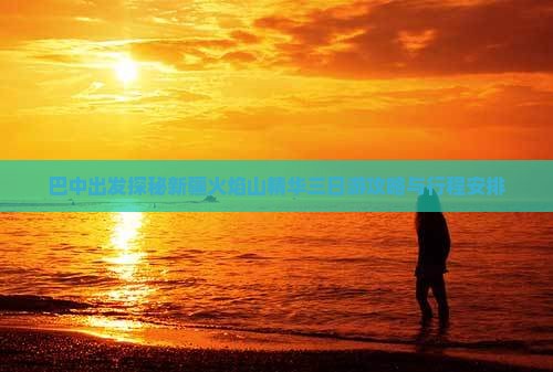 巴中出发探秘新疆火焰山精华三日游攻略与行程安排