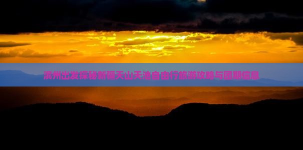 滨州出发探秘新疆天山天池自由行旅游攻略与团期信息