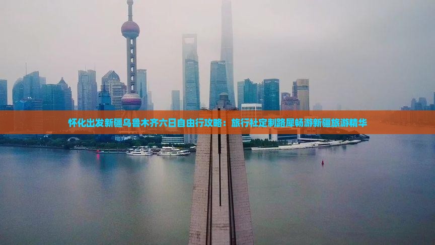 怀化出发新疆乌鲁木齐六日自由行攻略：旅行社定制路犀畅游新疆旅游精华