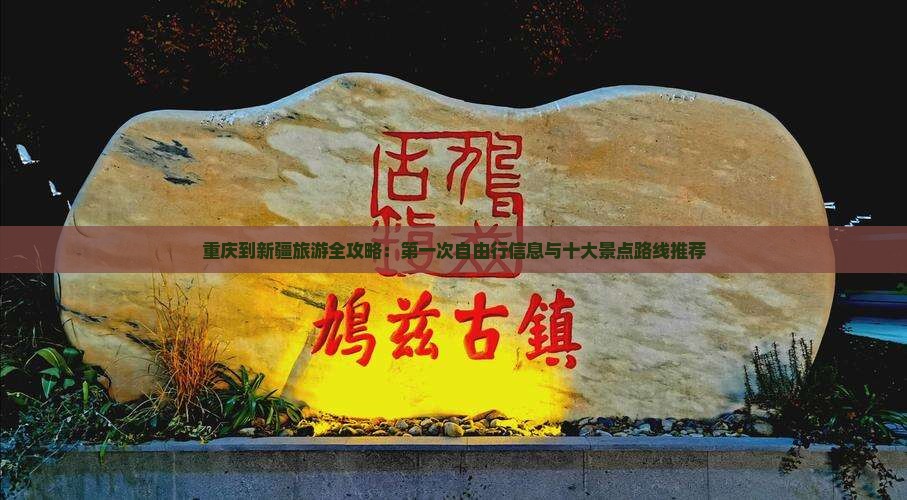 重庆到新疆旅游全攻略：第一次自由行信息与十大景点路线推荐