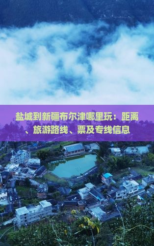 盐城到新疆布尔津哪里玩：距离、旅游路线、票及专线信息