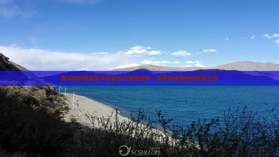 黑河到新疆赛里木湖自由行旅游攻略：探寻景点路线的环球之旅