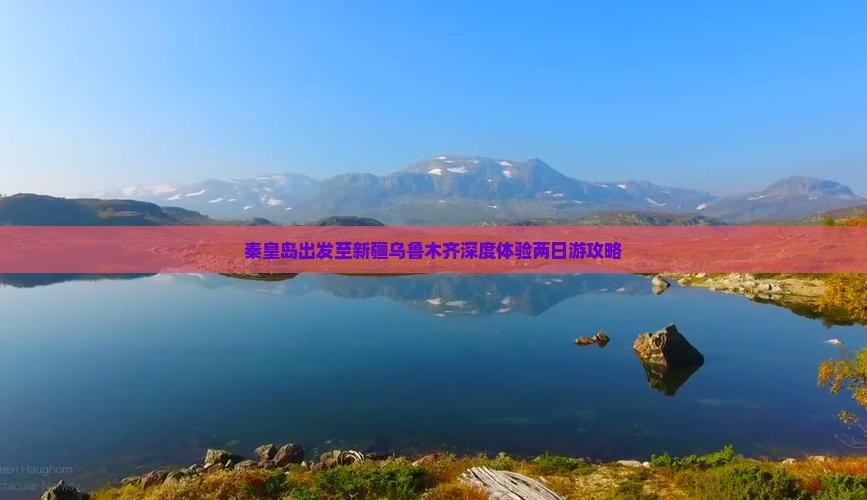 秦皇岛出发至新疆乌鲁木齐深度体验两日游攻略