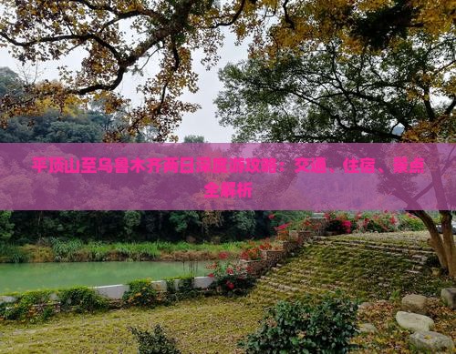 平顶山至乌鲁木齐两日深度游攻略：交通、住宿、景点全解析