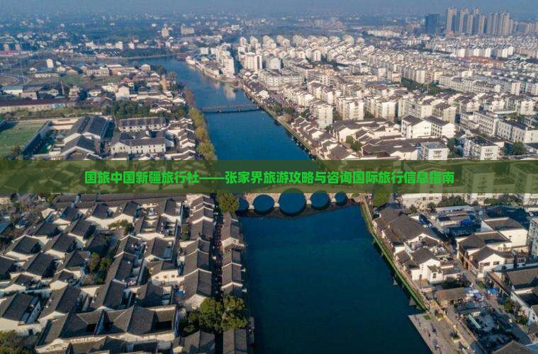 国旅中国新疆旅行社——张家界旅游攻略与咨询国际旅行信息指南