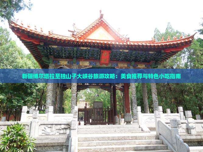 新疆博尔塔拉至独山子大峡谷旅游攻略：美食推荐与特色小吃指南