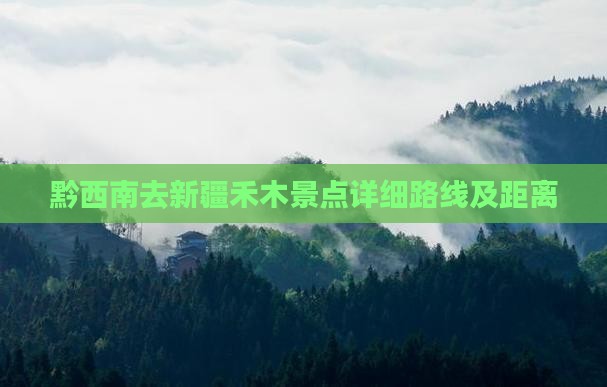黔西南去新疆禾木景点详细路线及距离 黔西南去新疆禾木景点详细路线及距离